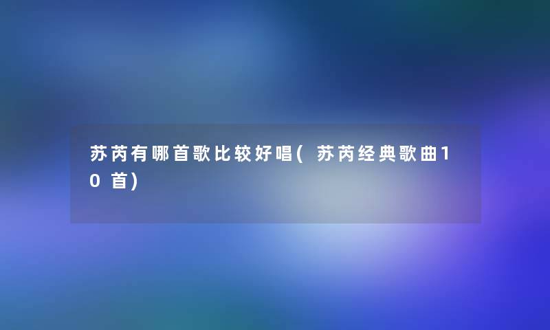 苏芮有哪首歌比较好唱(苏芮经典歌曲10首)