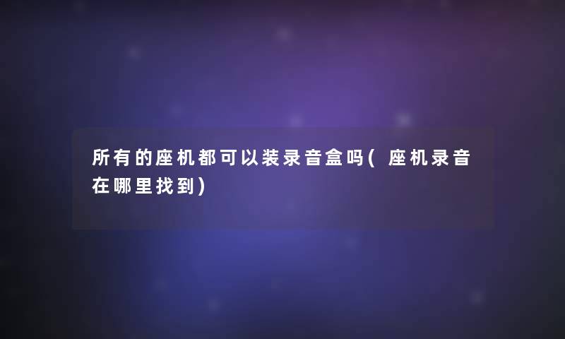 所有的座机都可以装录音盒吗(座机录音在哪里找到)