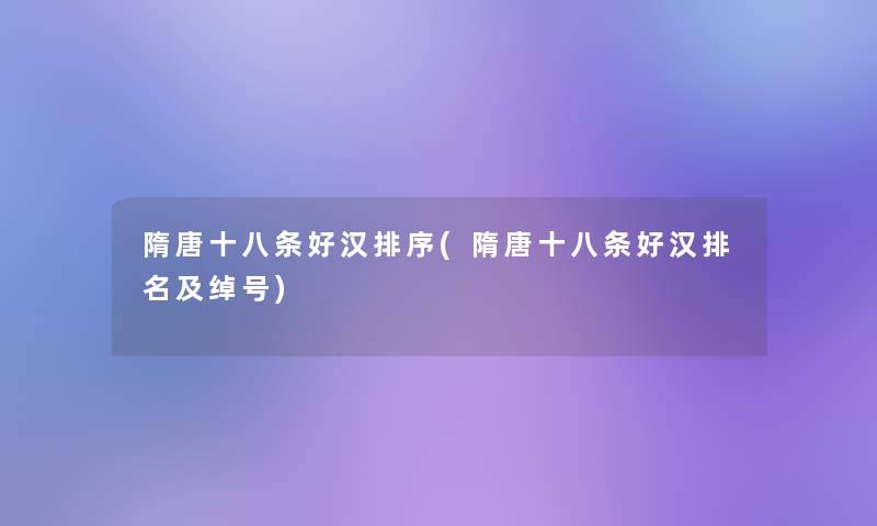 隋唐十八条好汉排序(隋唐十八条好汉推荐及绰号)