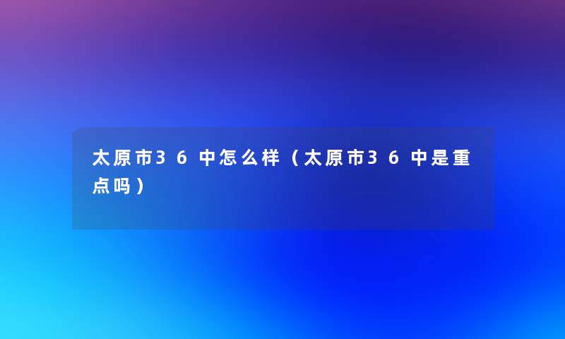 太原市36中怎么样（太原市36中是重点吗）