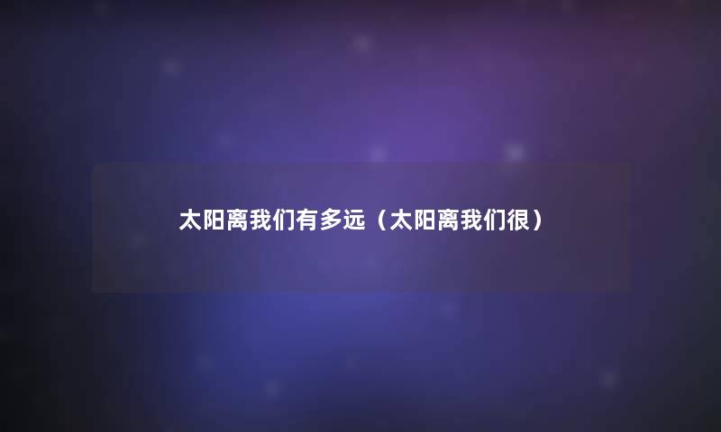 太阳离有多远（太阳离很）