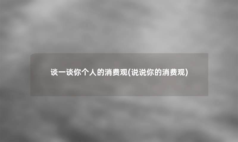 谈一谈你个人的消费观(说说你的消费观)