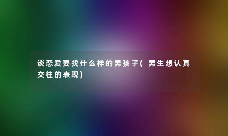 谈恋爱要找什么样的男孩子(男生想认真交往的表现)