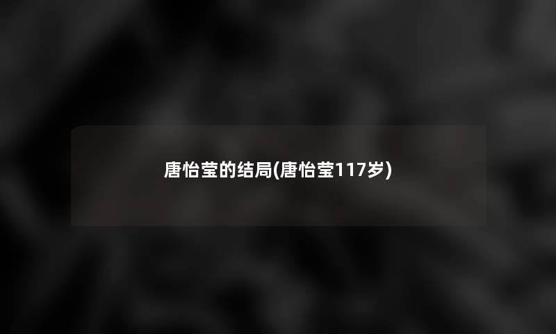 唐怡莹的结局(唐怡莹117岁)