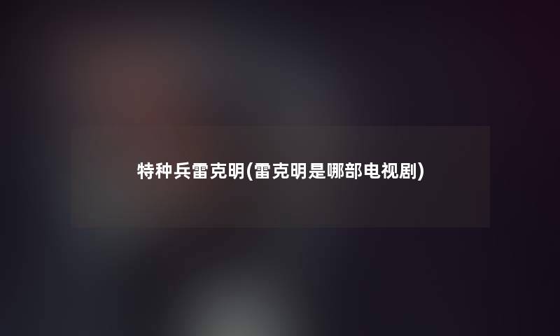 特种兵雷克明(雷克明是哪部电视剧)