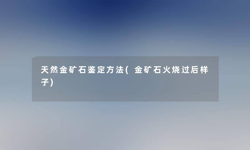 天然金矿石鉴定方法(金矿石火烧过后样子)