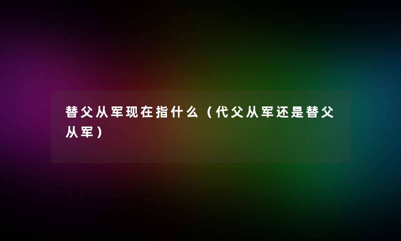 替父从军指什么（代父从军还是替父从军）
