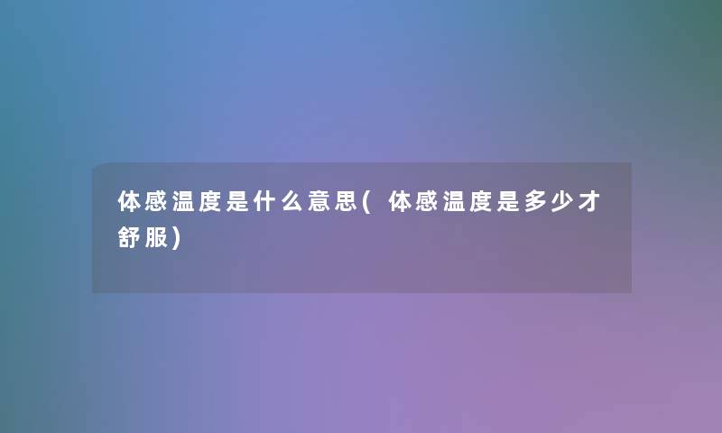 体感温度是什么意思(体感温度是多少才舒服)