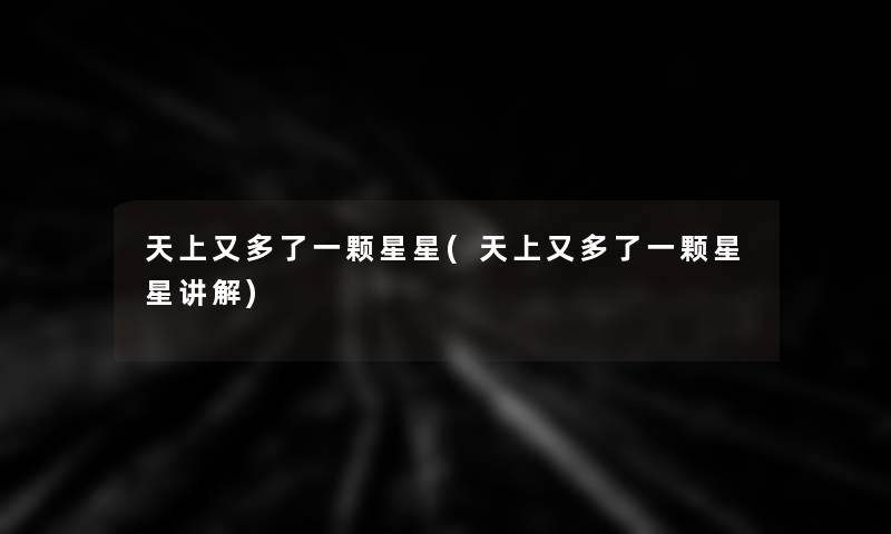 天上又多了一颗星星(天上又多了一颗星星讲解)