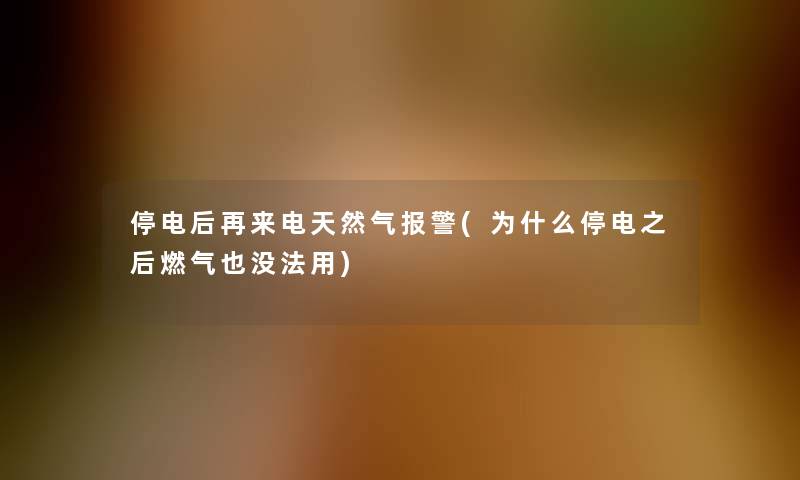 停电后再来电天然气报警(为什么停电之后燃气也没法用)
