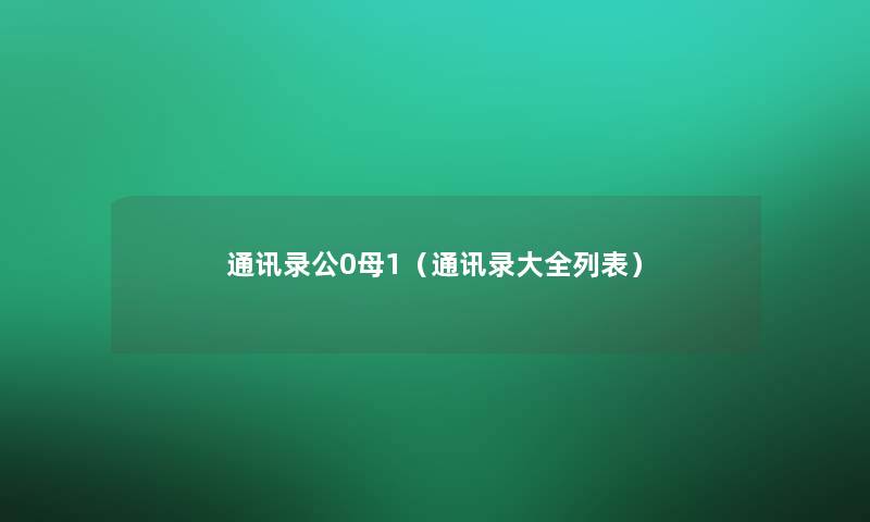 通讯录公0母1（通讯录大全列表）