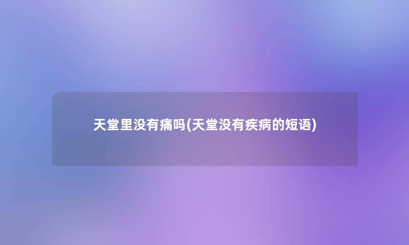 天堂里没有痛吗(天堂没有疾病的短语)