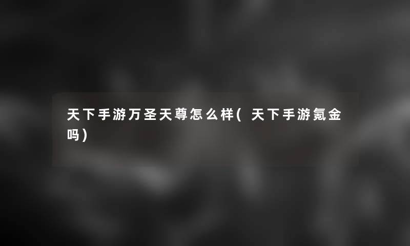 天下手游万圣天尊怎么样(天下手游氪金吗)