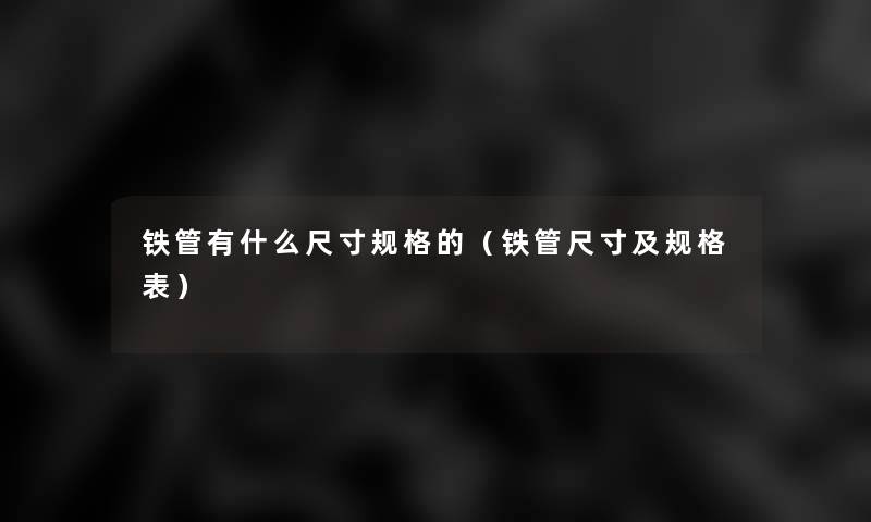 铁管有什么尺寸规格的（铁管尺寸及规格表）