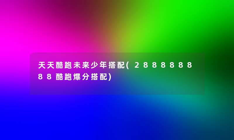 天天酷跑未来少年搭配(288888888酷跑爆分搭配)