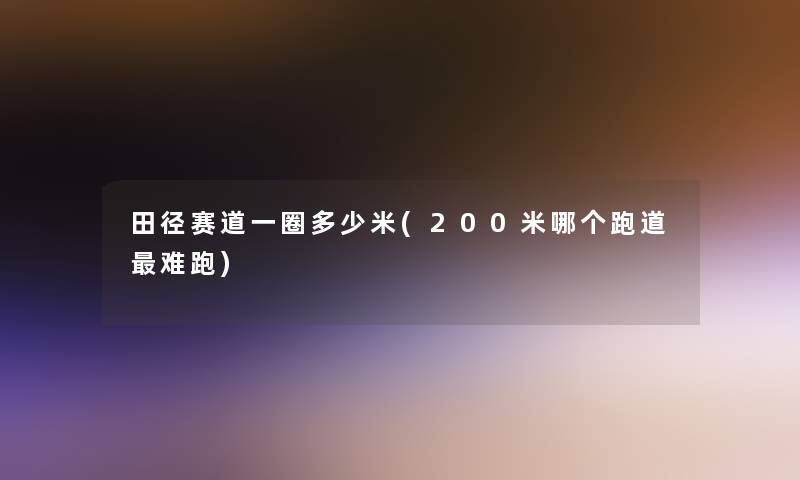 田径赛道一圈多少米(200米哪个跑道难跑)