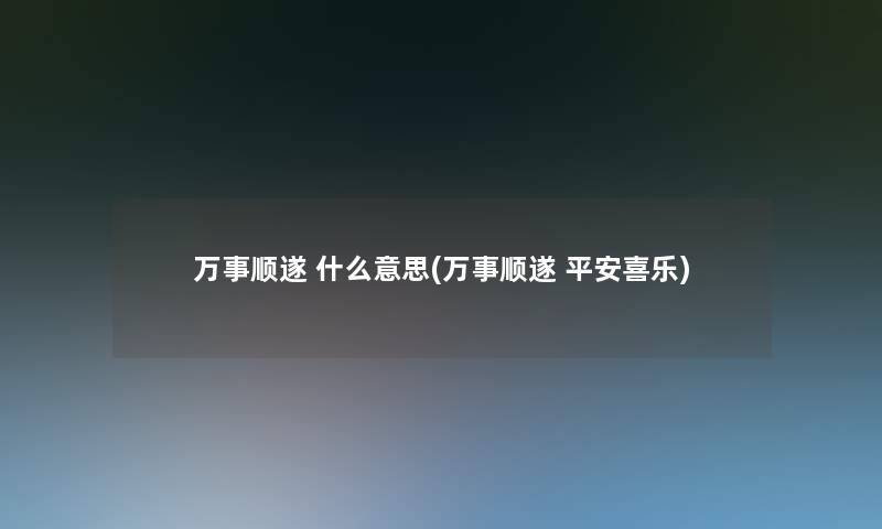 万事顺遂 什么意思(万事顺遂 平安喜乐)