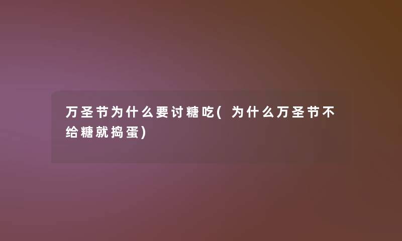 万圣节为什么要讨糖吃(为什么万圣节不给糖就捣蛋)