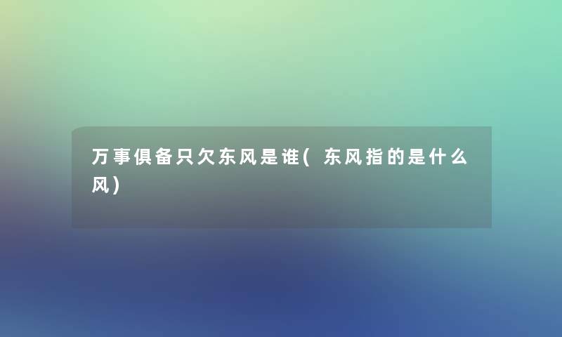 万事俱备只欠东风是谁(东风指的是什么风)
