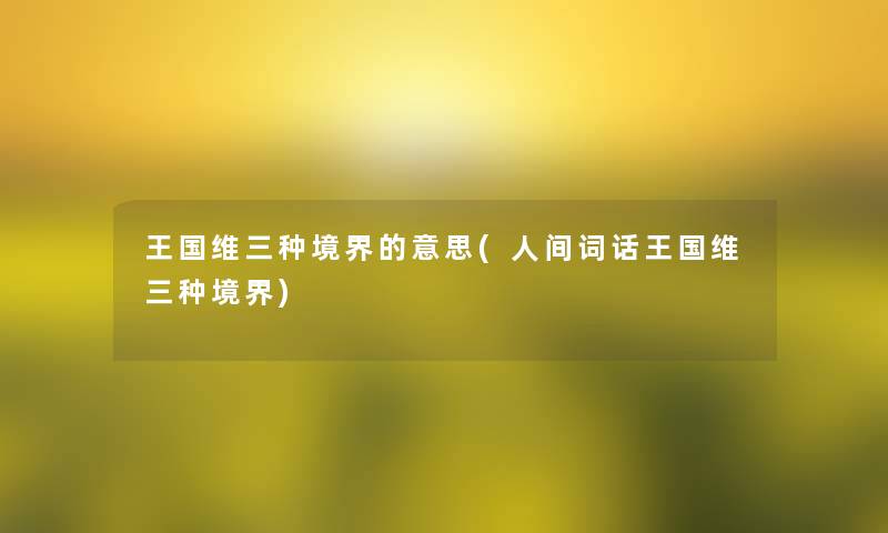 王国维三种境界的意思(人间词话王国维三种境界)