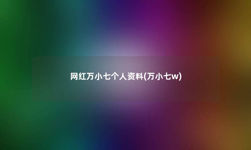 网红万小七个人资料(万小七w)