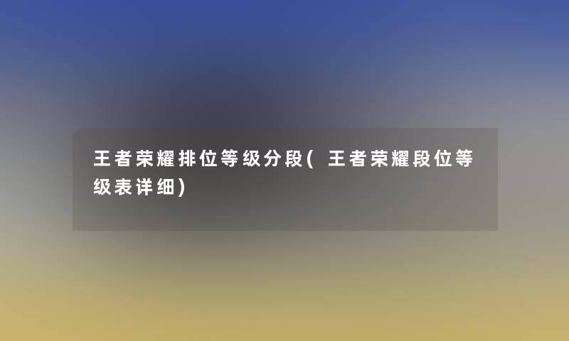 王者荣耀排位等级分段(王者荣耀段位等级表详细)