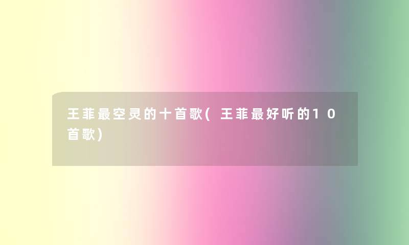 王菲空灵的十首歌(王菲好听的10首歌)