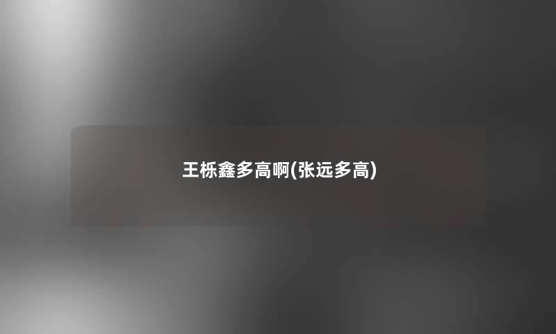 王栎鑫多高啊(张远多高)