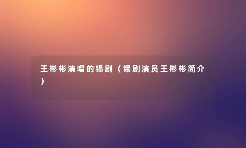 王彬彬演唱的锡剧（锡剧演员王彬彬简介）