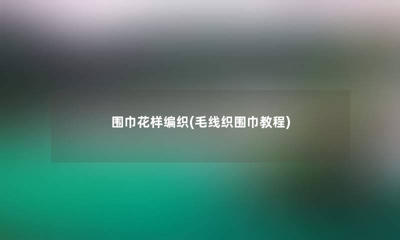 围巾花样编织(毛线织围巾教程)