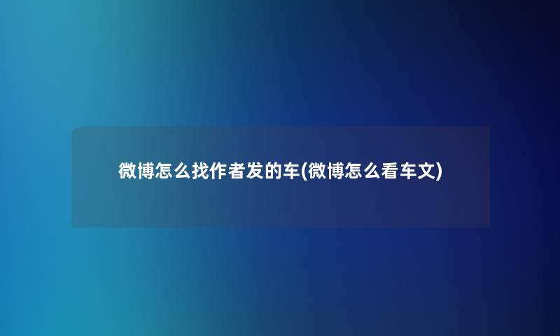 微博怎么找发的车(微博怎么看车文)