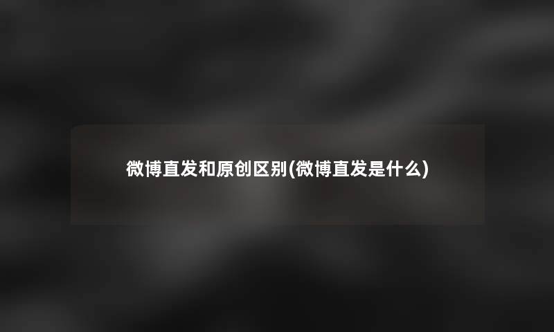 微博直发和原创区别(微博直发是什么)