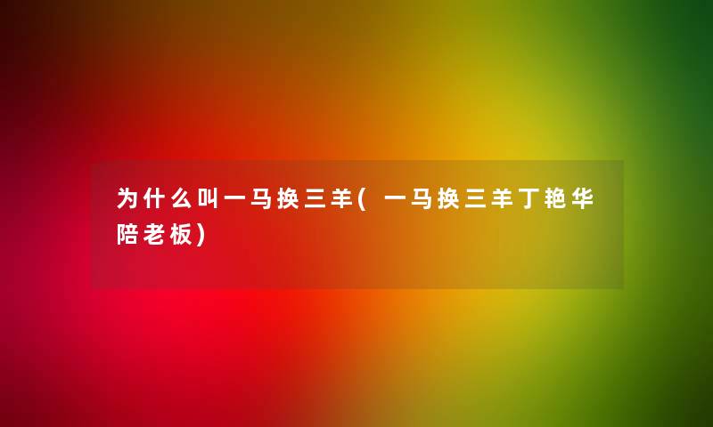 为什么叫一马换三羊(一马换三羊丁艳华陪老板)