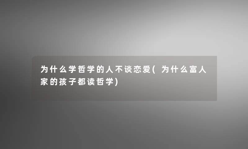 为什么学哲学的人不谈恋爱(为什么富人家的孩子都读哲学)