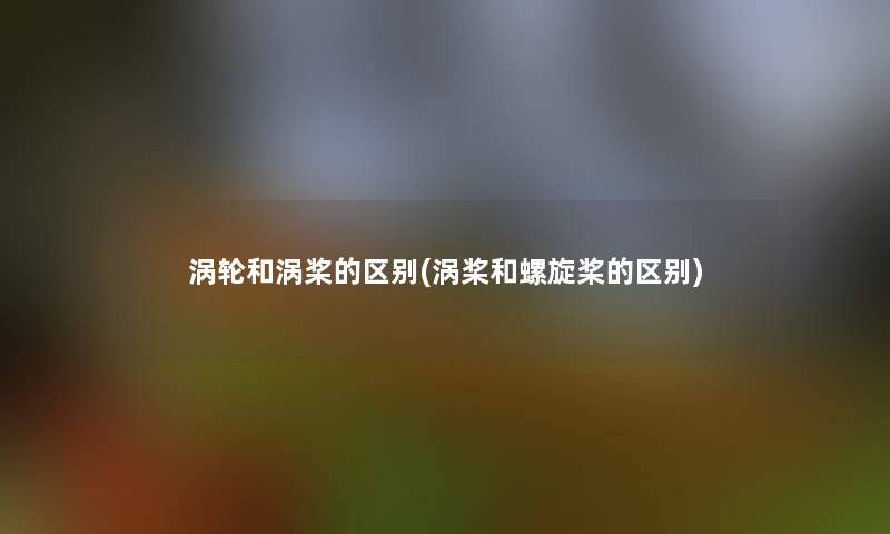 涡轮和涡桨的区别(涡桨和螺旋桨的区别)
