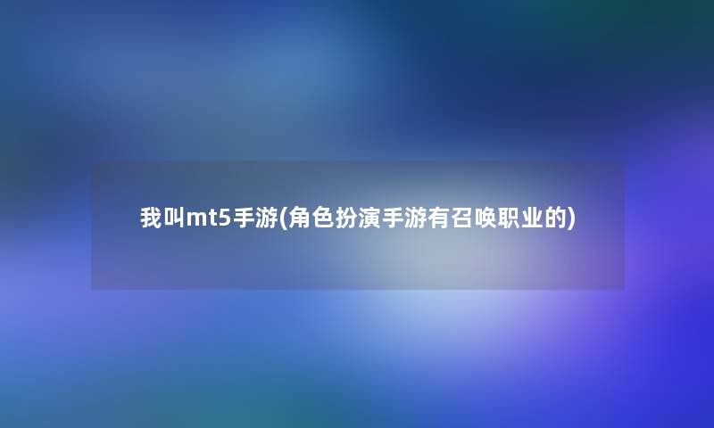 我叫mt5手游(角色扮演手游有召唤职业的)