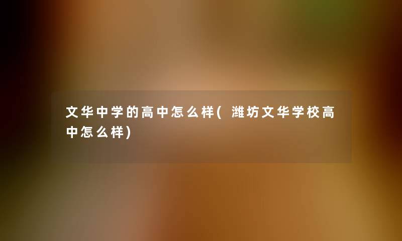 文华中学的高中怎么样(潍坊文华学校高中怎么样)