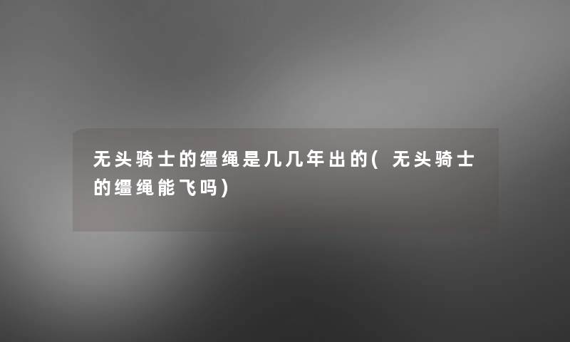 无头骑士的缰绳是几几年出的(无头骑士的缰绳能飞吗)
