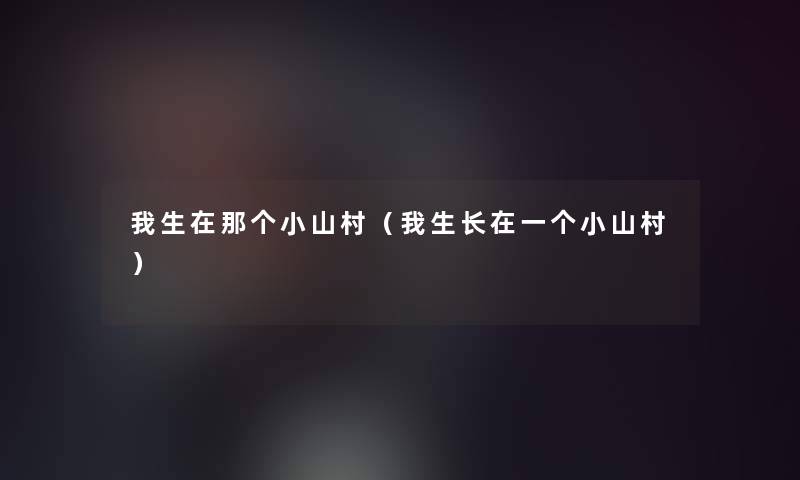 我生在那个小山村（我生长在一个小山村）