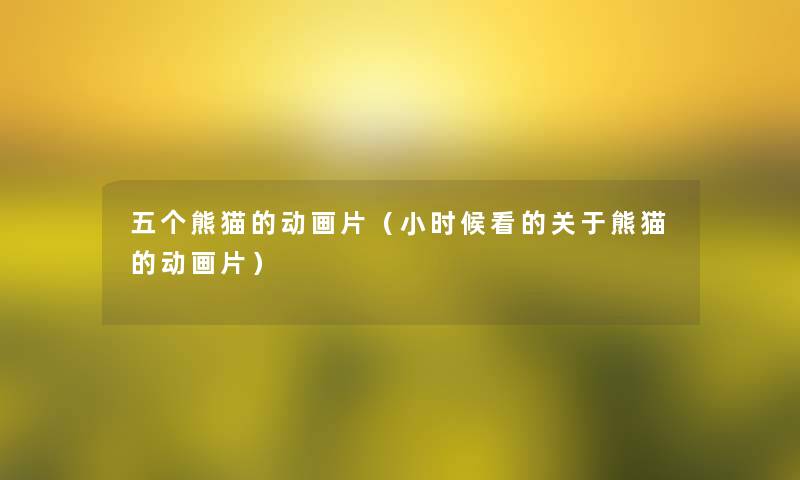 五个熊猫的动画片（小时候看的关于熊猫的动画片）