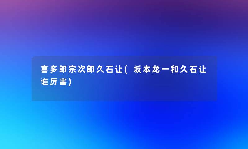 喜多郎宗次郎久石让(坂本龙一和久石让谁厉害)