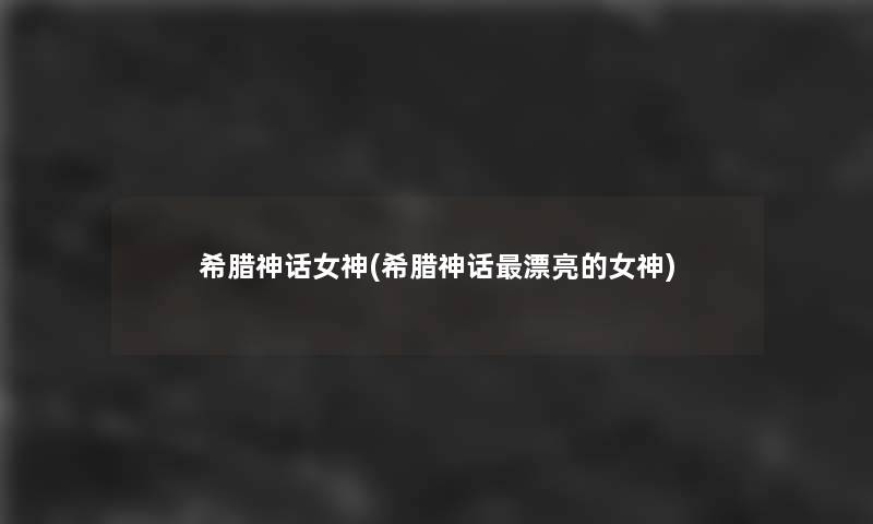 希腊神话女神(希腊神话漂亮的女神)