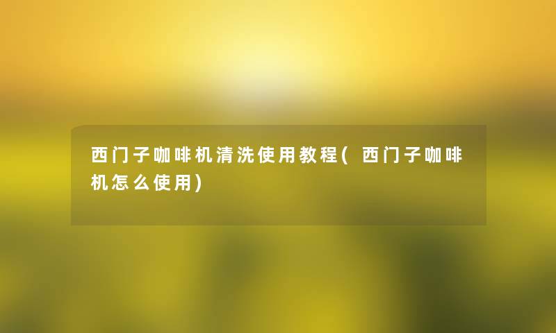 西门子咖啡机清洗使用教程(西门子咖啡机怎么使用)
