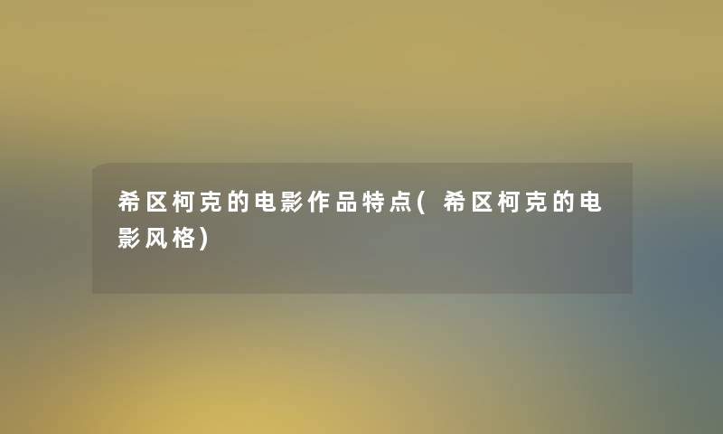希区柯克的电影作品特点(希区柯克的电影风格)