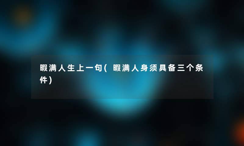 暇满人生上一句(暇满人身须具备三个条件)