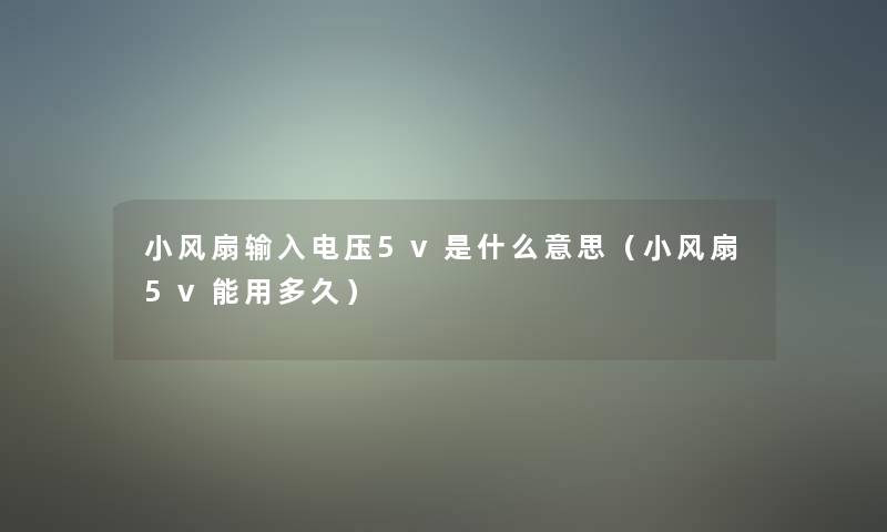 小风扇输入电压5v是什么意思（小风扇5v能用多久）