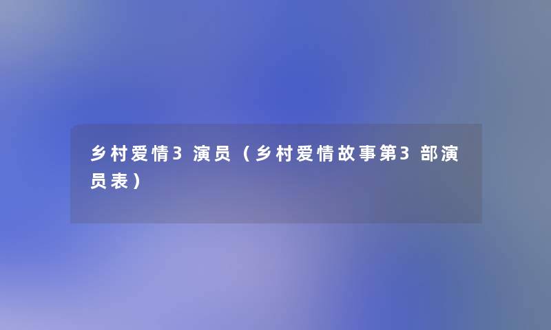 乡村爱情3演员（乡村爱情故事第3部演员表）