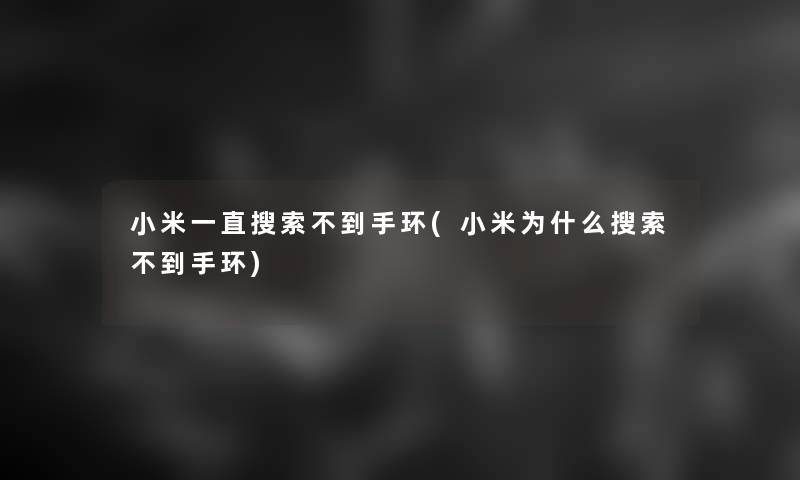 小米一直搜索不到手环(小米为什么搜索不到手环)