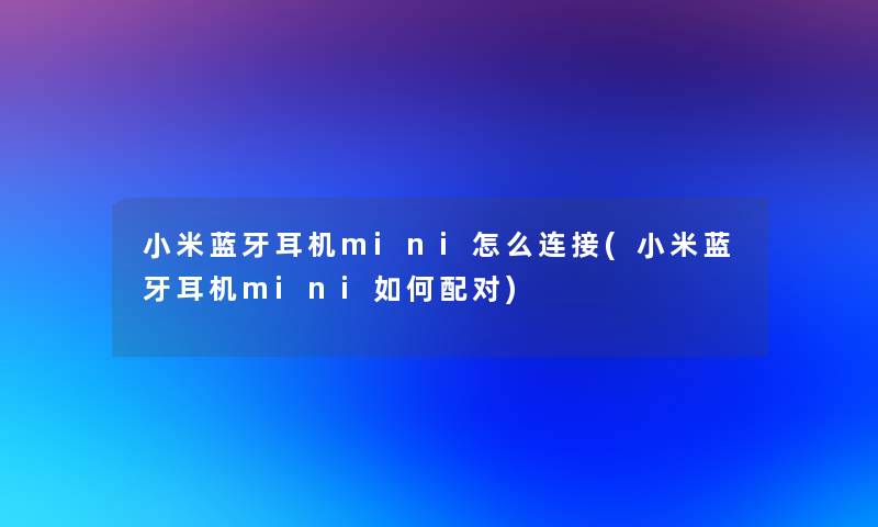 小米蓝牙耳机mini怎么连接(小米蓝牙耳机mini如何配对)