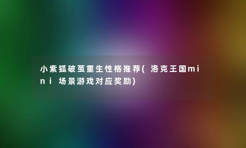 小紫狐破茧重生性格推荐(洛克王国mini场景游戏对应奖励)